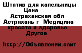 Штатив для капельницы › Цена ­ 1 200 - Астраханская обл., Астрахань г. Медицина, красота и здоровье » Другое   